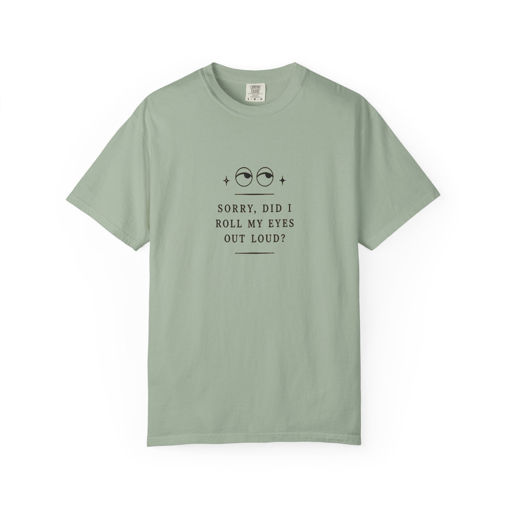 “Sorry, Did I Roll My Eyes Out Loud?” T-shirt