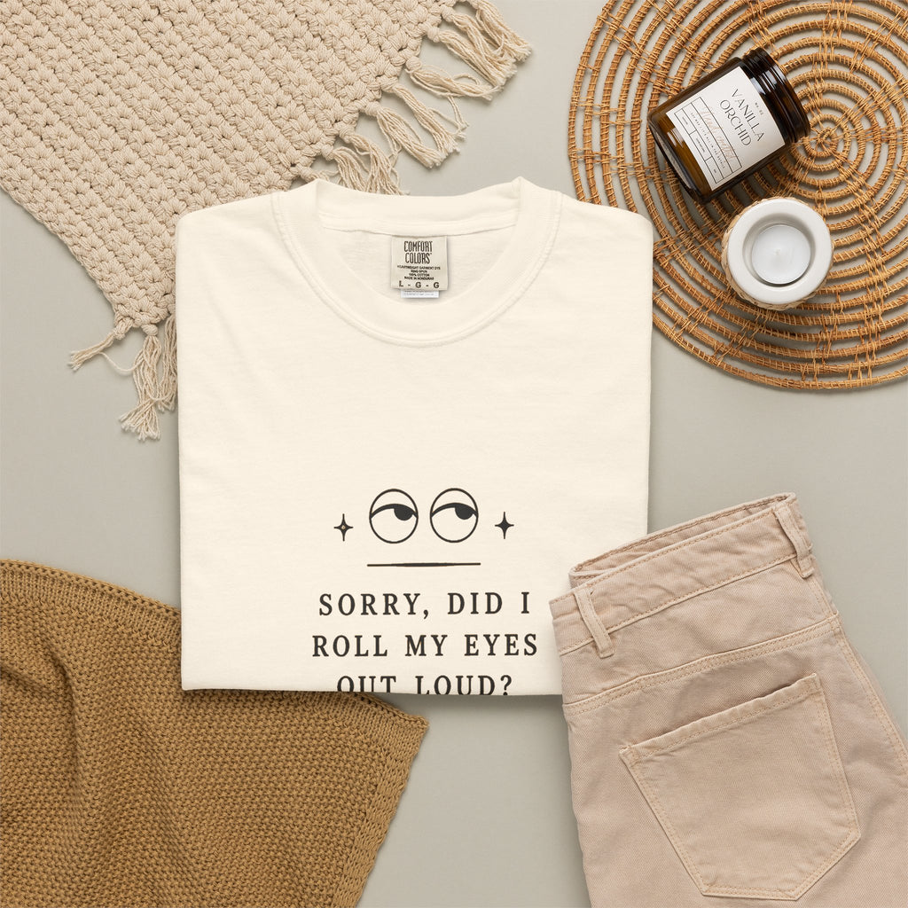 “Sorry, Did I Roll My Eyes Out Loud?” T-shirt