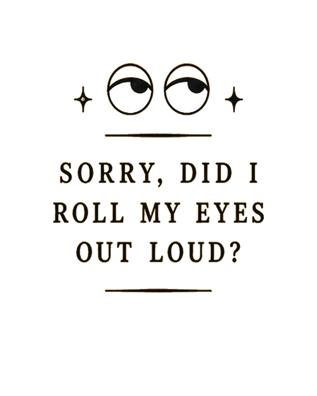 “Sorry, Did I Roll My Eyes Out Loud?” T-shirt