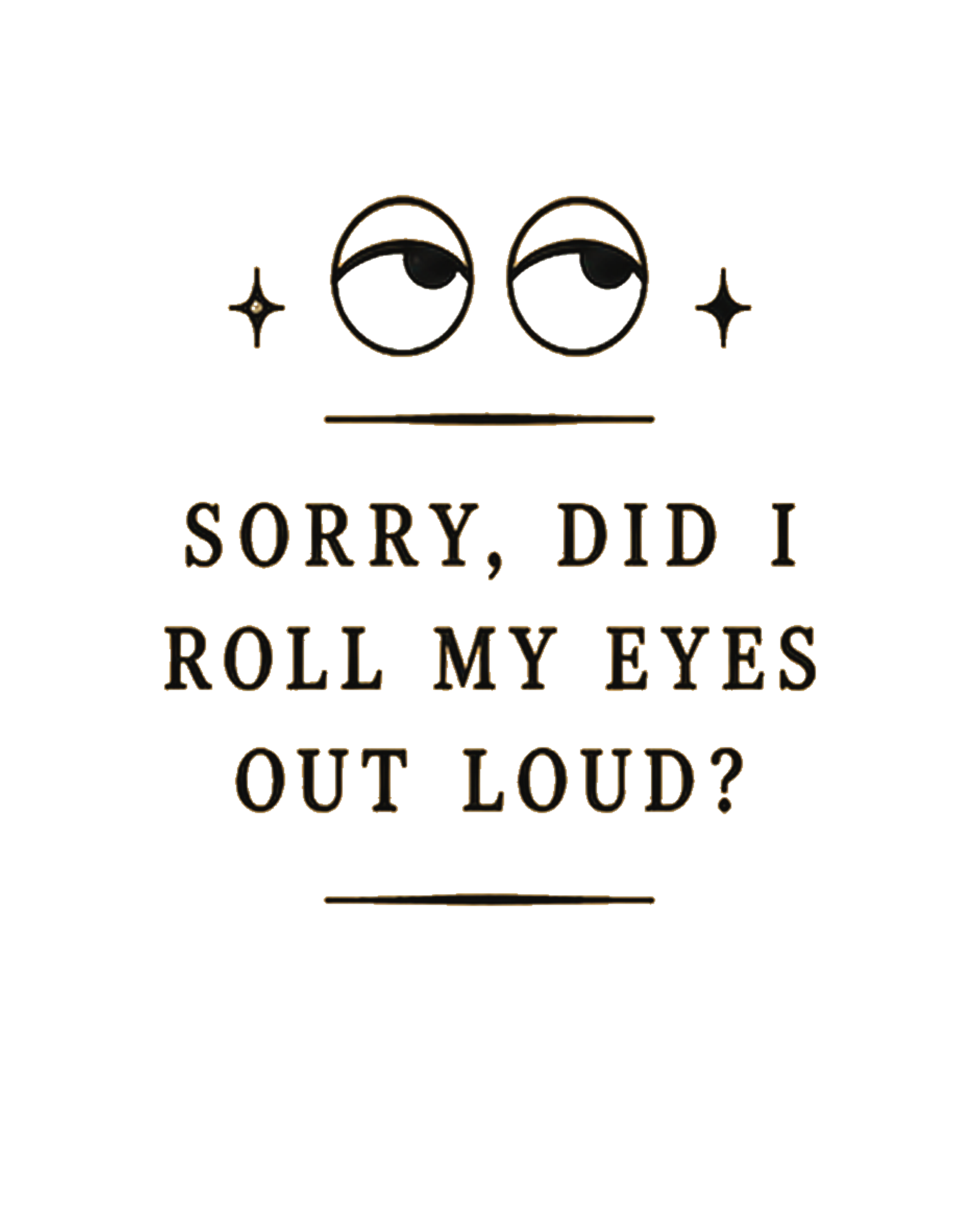 “Sorry, Did I Roll My Eyes Out Loud?” T-shirt