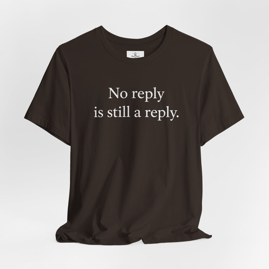 No Reply Is Still a Reply Unisex T-Shirt