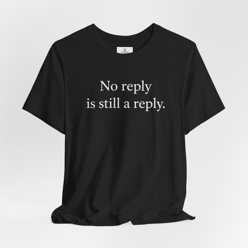 No Reply Is Still a Reply Unisex T-Shirt