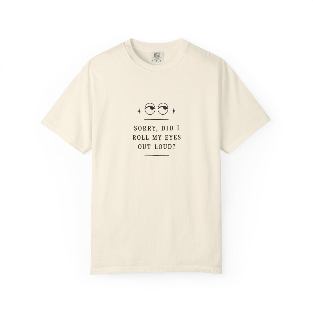 “Sorry, Did I Roll My Eyes Out Loud?” T-shirt